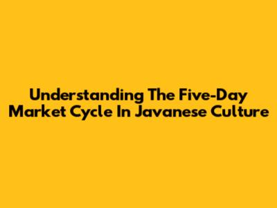 Understanding The Five-Day Market Cycle In Javanese Culture