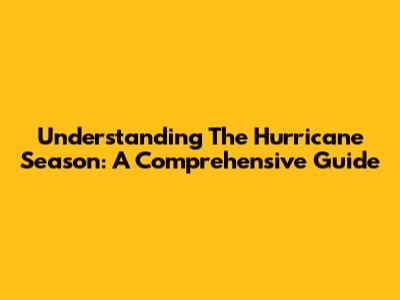 Understanding The Hurricane Season: A Comprehensive Guide