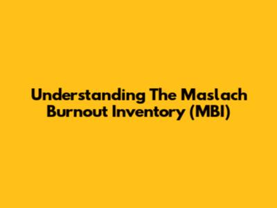 Understanding The Maslach Burnout Inventory (MBI)
