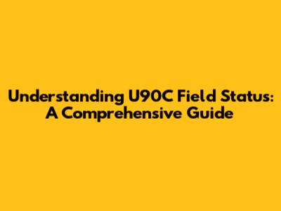 Understanding U90C Field Status: A Comprehensive Guide