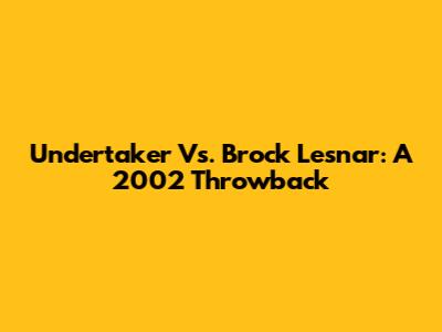 Undertaker Vs. Brock Lesnar: A 2002 Throwback