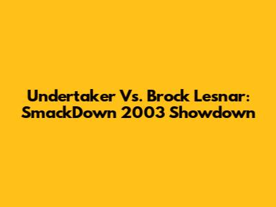 Undertaker Vs. Brock Lesnar: SmackDown 2003 Showdown