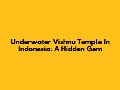 Underwater Vishnu Temple In Indonesia: A Hidden Gem