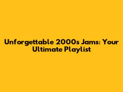Unforgettable 2000s Jams: Your Ultimate Playlist