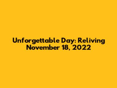 Unforgettable Day: Reliving November 18, 2022