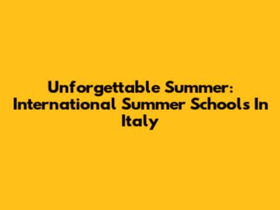 Unforgettable Summer: International Summer Schools In Italy