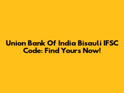 Union Bank Of India Bisauli IFSC Code: Find Yours Now!