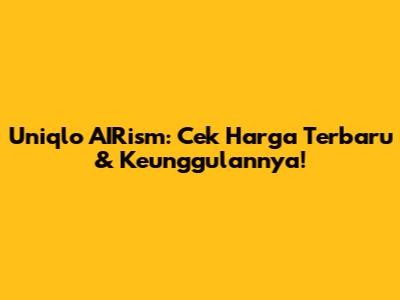 Uniqlo AIRism: Cek Harga Terbaru & Keunggulannya!