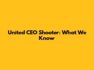 United CEO Shooter: What We Know