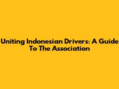 Uniting Indonesian Drivers: A Guide To The Association