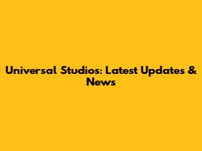 Universal Studios: Latest Updates & News