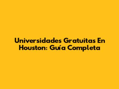 Universidades Gratuitas En Houston: Guía Completa