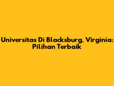 Universitas Di Blacksburg, Virginia: Pilihan Terbaik