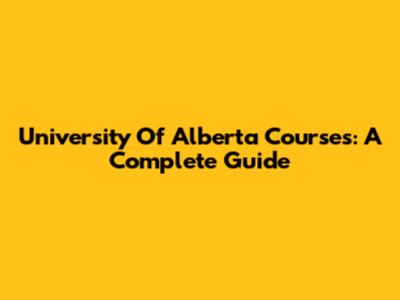 University Of Alberta Courses: A Complete Guide