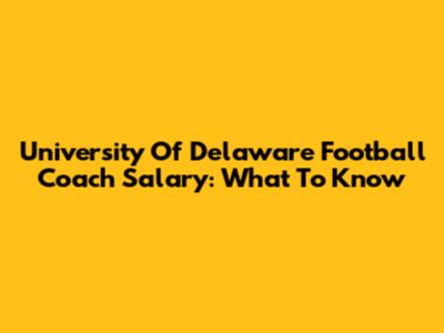University Of Delaware Football Coach Salary: What To Know
