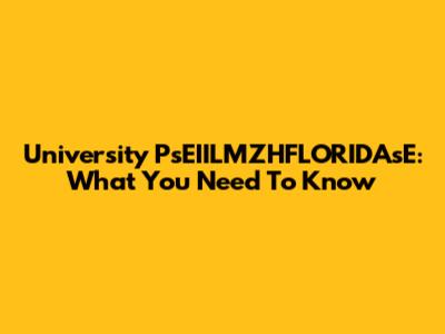 University PsEIILMZHFLORIDAsE: What You Need To Know