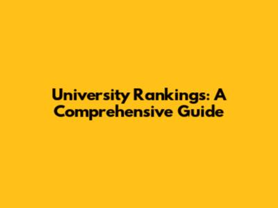 University Rankings: A Comprehensive Guide