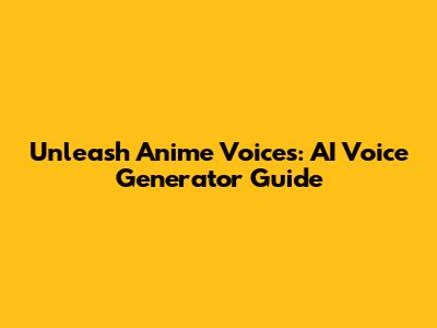 Unleash Anime Voices: AI Voice Generator Guide