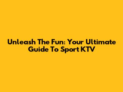 Unleash The Fun: Your Ultimate Guide To Sport KTV