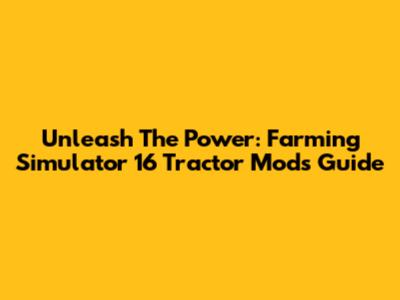 Unleash The Power: Farming Simulator 16 Tractor Mods Guide