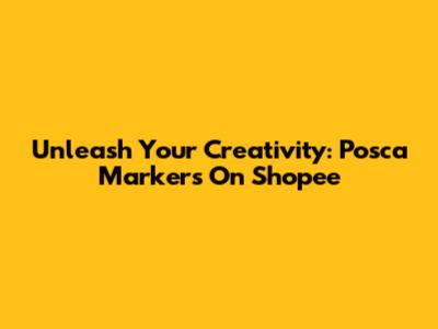 Unleash Your Creativity: Posca Markers On Shopee
