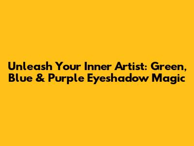 Unleash Your Inner Artist: Green, Blue & Purple Eyeshadow Magic