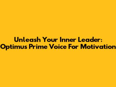 Unleash Your Inner Leader: Optimus Prime Voice For Motivation