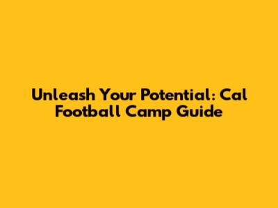 Unleash Your Potential: Cal Football Camp Guide