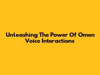 Unleashing The Power Of Omen Voice Interactions