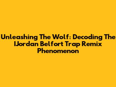 Unleashing The Wolf: Decoding The IJordan Belfort Trap Remix Phenomenon