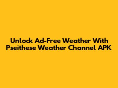 Unlock Ad-Free Weather With Pseithese Weather Channel APK