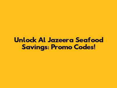 Unlock Al Jazeera Seafood Savings: Promo Codes!