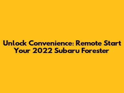 Unlock Convenience: Remote Start Your 2022 Subaru Forester
