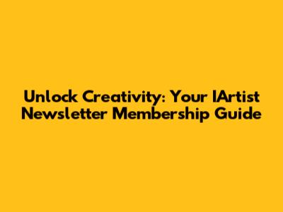 Unlock Creativity: Your IArtist Newsletter Membership Guide