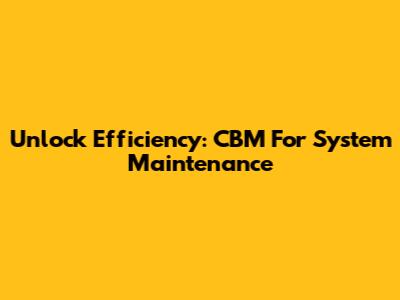 Unlock Efficiency: CBM For System Maintenance