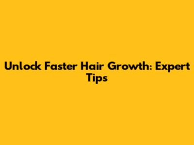Unlock Faster Hair Growth: Expert Tips
