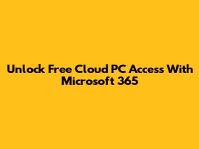 Unlock Free Cloud PC Access With Microsoft 365