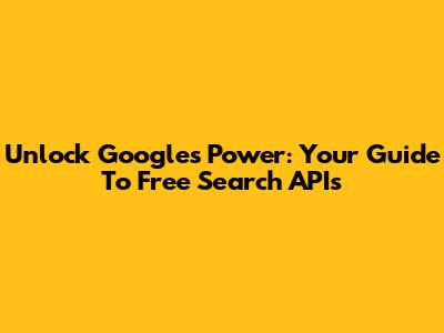 Unlock Google's Power: Your Guide To Free Search APIs