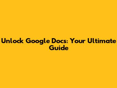 Unlock Google Docs: Your Ultimate Guide
