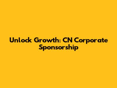 Unlock Growth: CN Corporate Sponsorship