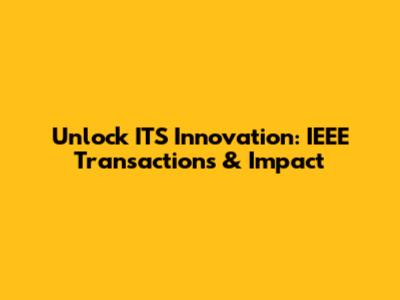 Unlock ITS Innovation: IEEE Transactions & Impact