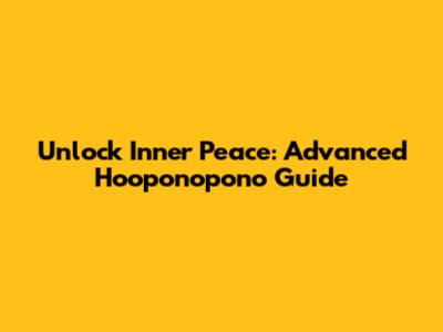 Unlock Inner Peace: Advanced Ho'oponopono Guide