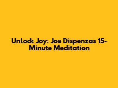 Unlock Joy: Joe Dispenza's 15-Minute Meditation
