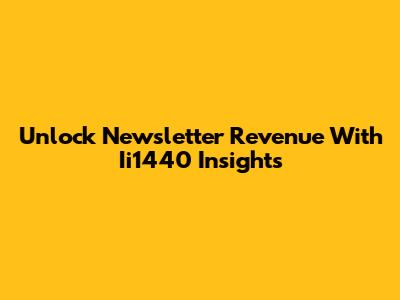 Unlock Newsletter Revenue With Ii1440 Insights