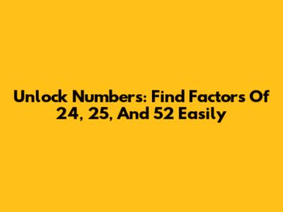 Unlock Numbers: Find Factors Of 24, 25, And 52 Easily