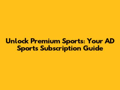 Unlock Premium Sports: Your AD Sports Subscription Guide
