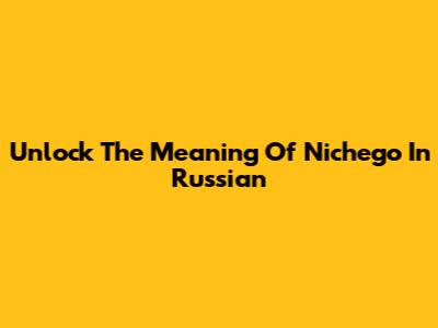 Unlock The Meaning Of 'Nichego' In Russian