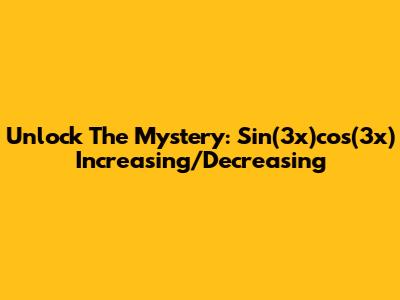Unlock The Mystery: Sin(3x)cos(3x) Increasing/Decreasing