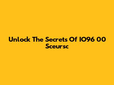 Unlock The Secrets Of IO96 00 Sceursc