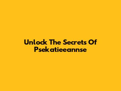 Unlock The Secrets Of Psekatieeannse